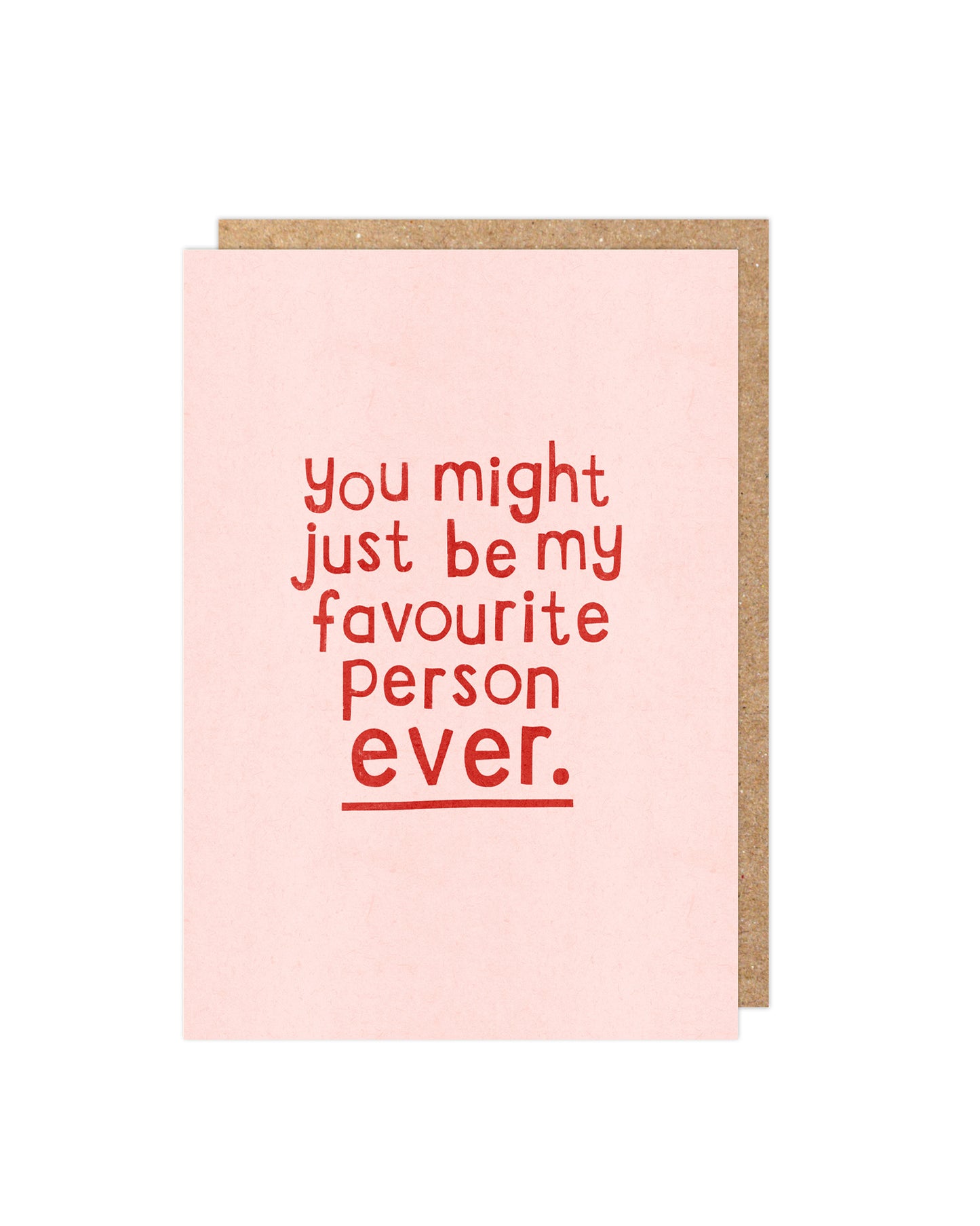 You might just be my favourite person ever Card